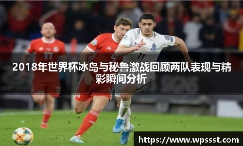2018年世界杯冰岛与秘鲁激战回顾两队表现与精彩瞬间分析