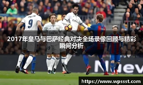 2017年皇马与巴萨经典对决全场录像回顾与精彩瞬间分析