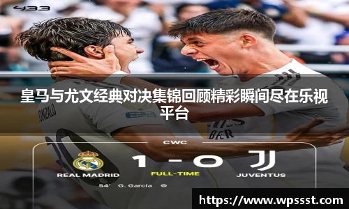 皇马与尤文经典对决集锦回顾精彩瞬间尽在乐视平台